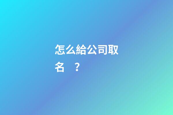 怎么給公司取名？-第1張-公司起名-玄機(jī)派